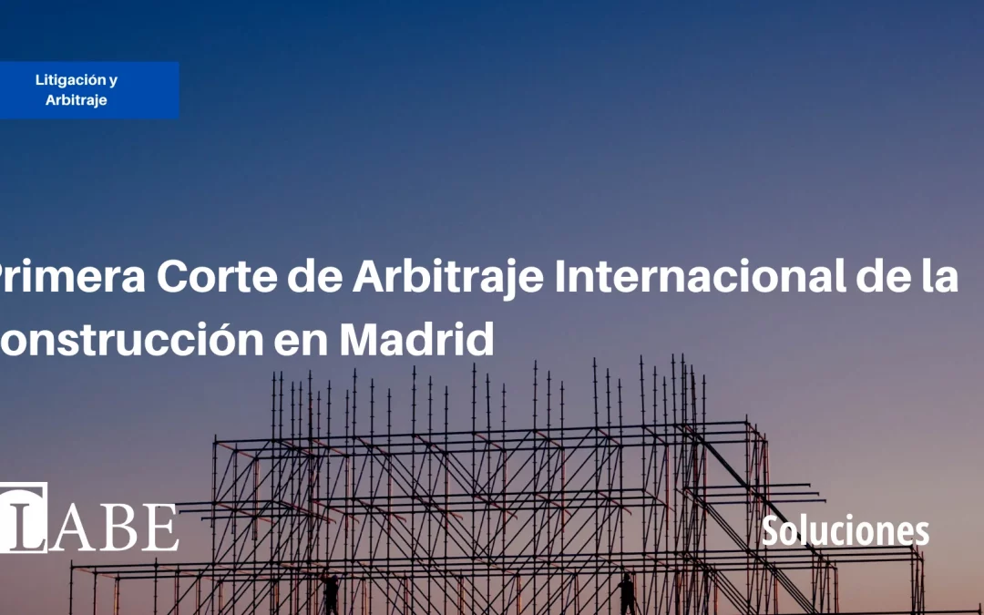 Primera Corte de Arbitraje Internacional de la construcción en Madrid